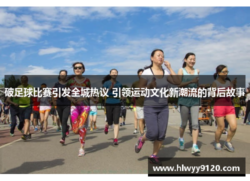 破足球比赛引发全城热议 引领运动文化新潮流的背后故事