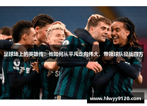 足球场上的英雄传：他如何从平凡走向伟大，带领球队征战四方