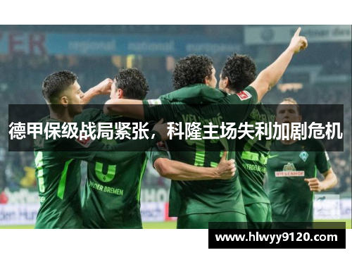 德甲保级战局紧张，科隆主场失利加剧危机