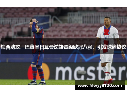 梅西助攻，巴黎圣日耳曼逆转晋级欧冠八强，引发球迷热议