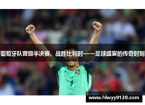 葡萄牙队晋级半决赛，战胜比利时——足球盛宴的传奇时刻