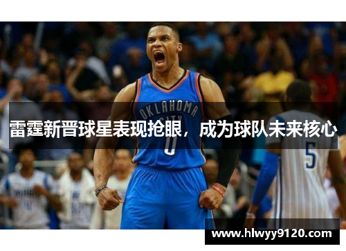 雷霆新晋球星表现抢眼，成为球队未来核心