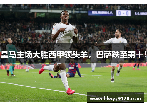皇马主场大胜西甲领头羊，巴萨跌至第十！