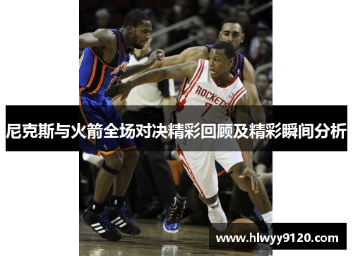 尼克斯与火箭全场对决精彩回顾及精彩瞬间分析