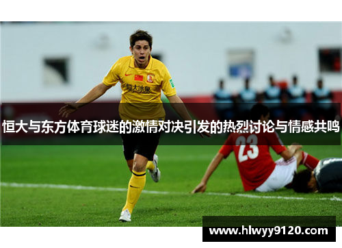 恒大与东方体育球迷的激情对决引发的热烈讨论与情感共鸣