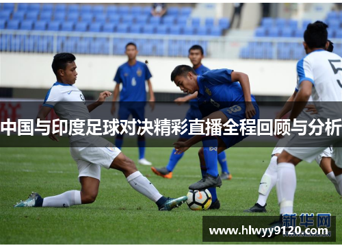 中国与印度足球对决精彩直播全程回顾与分析