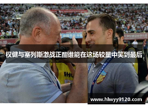 权健与塞列斯激战正酣谁能在这场较量中笑到最后