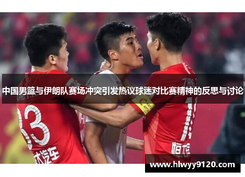 中国男篮与伊朗队赛场冲突引发热议球迷对比赛精神的反思与讨论