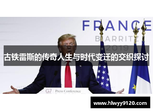 古铁雷斯的传奇人生与时代变迁的交织探讨