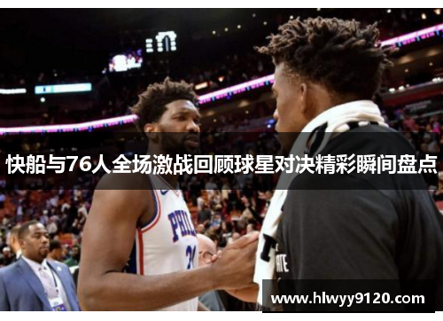 快船与76人全场激战回顾球星对决精彩瞬间盘点