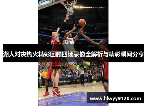 湖人对决热火精彩回顾四场录像全解析与精彩瞬间分享
