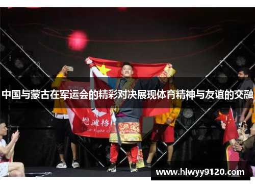 中国与蒙古在军运会的精彩对决展现体育精神与友谊的交融