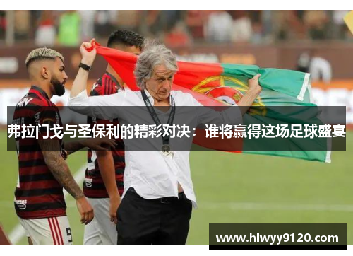 弗拉门戈与圣保利的精彩对决：谁将赢得这场足球盛宴