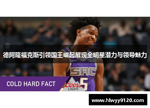 德阿隆福克斯引领国王崛起展现全明星潜力与领导魅力